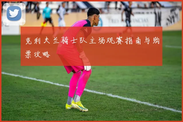 克利夫兰骑士队主场观赛指南与购票攻略