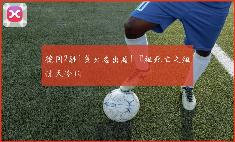 德国2胜1负头名出局！E组死亡之组惊天冷门