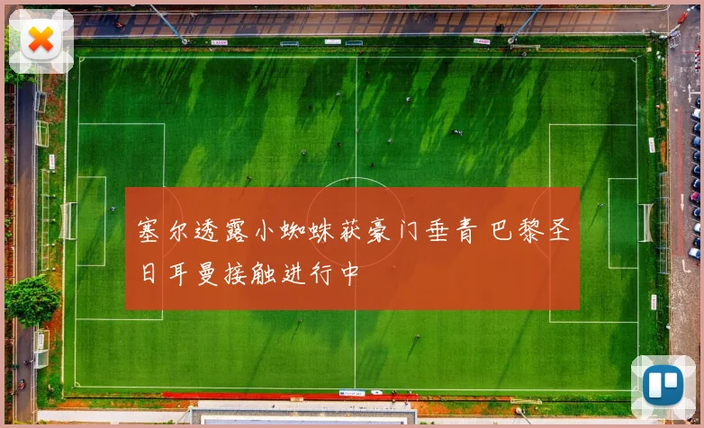 塞尔透露小蜘蛛获豪门垂青 巴黎圣日耳曼接触进行中