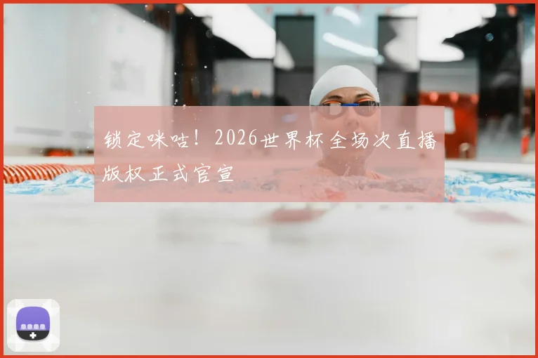 锁定咪咕！2026世界杯全场次直播版权正式官宣