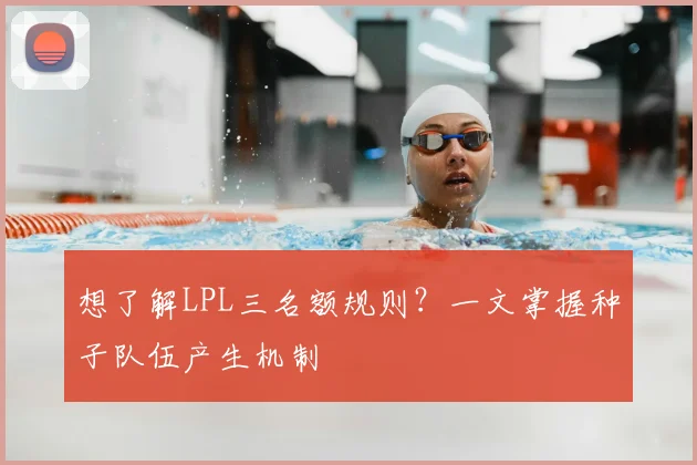 想了解LPL三名额规则？一文掌握种子队伍产生机制