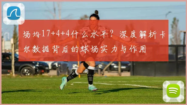 场均17+4+4什么水平？深度解析卡尔数据背后的球场实力与作用