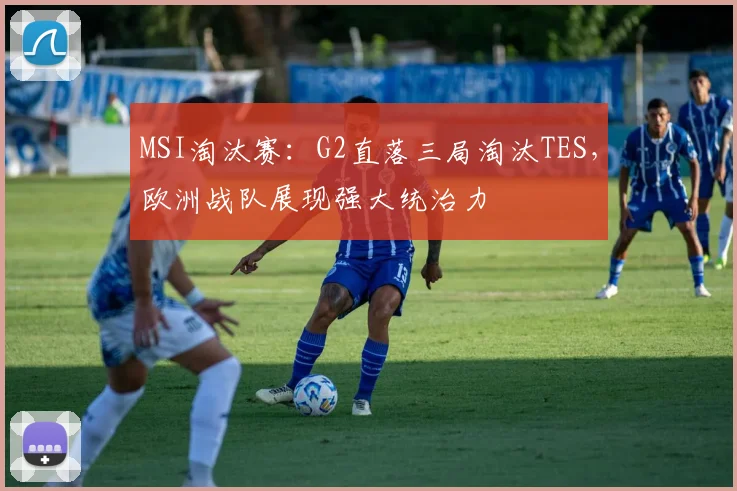 MSI淘汰赛：G2直落三局淘汰TES，欧洲战队展现强大统治力