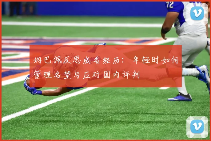 姆巴佩反思成名经历：年轻时如何管理名望与应对国内评判