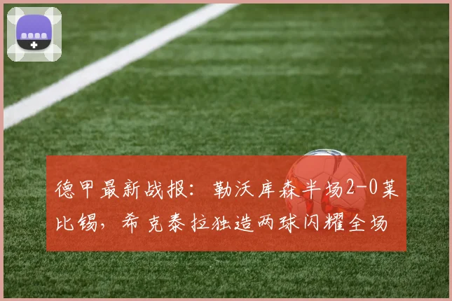 德甲最新战报：勒沃库森半场2-0莱比锡，希克泰拉独造两球闪耀全场