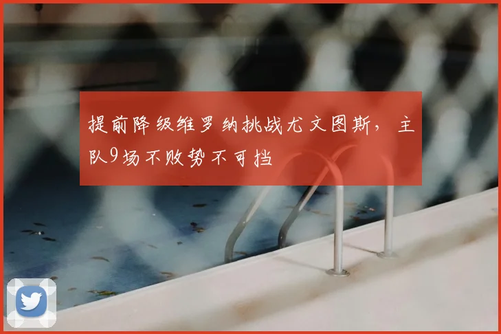 提前降级维罗纳挑战尤文图斯，主队9场不败势不可挡