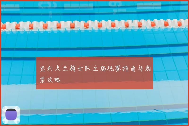 克利夫兰骑士队主场观赛指南与购票攻略