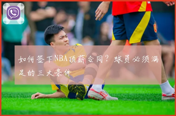 如何签下NBA顶薪合同?球员必须满足的三大条件