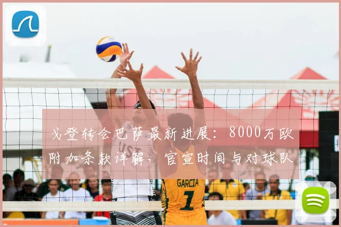 戈登转会巴萨最新进展：8000万欧附加条款详解，官宣时间与对球队影响分析