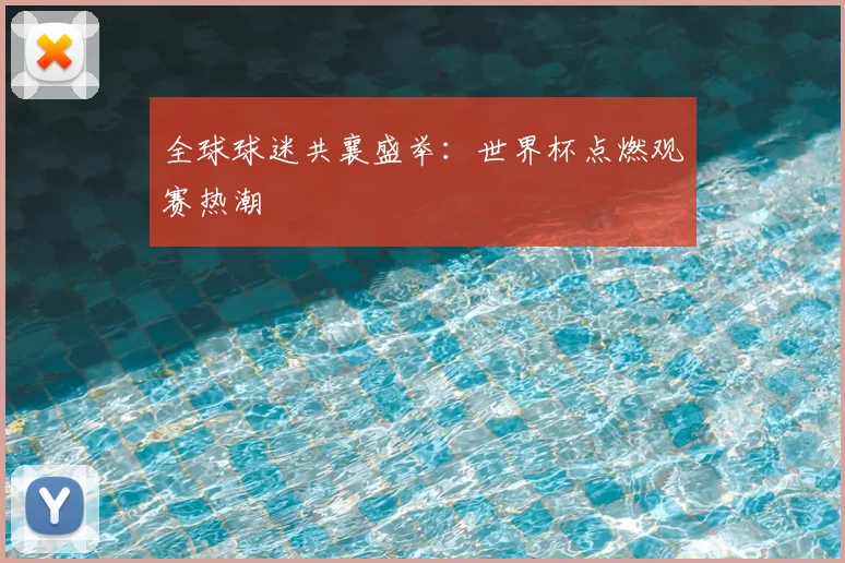 全球球迷共襄盛举：世界杯点燃观赛热潮
