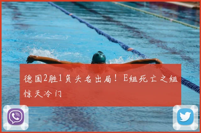 德国2胜1负头名出局！E组死亡之组惊天冷门