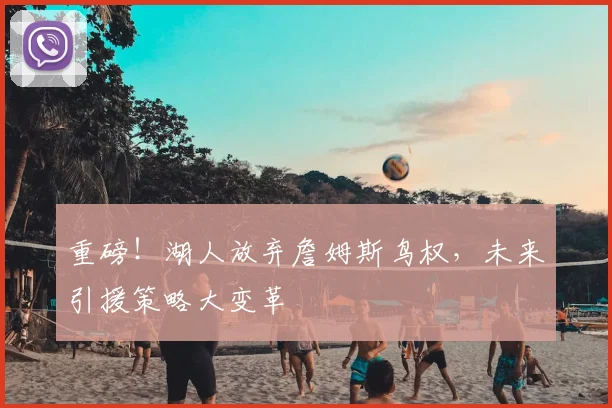 重磅！湖人放弃詹姆斯鸟权，未来引援策略大变革