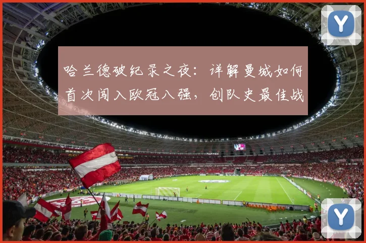哈兰德破纪录之夜：详解曼城如何首次闯入欧冠八强，创队史最佳战绩